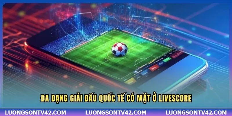 LiveScore 12 Đa dạng giải đấu quốc tế có mặt ở Livescore
