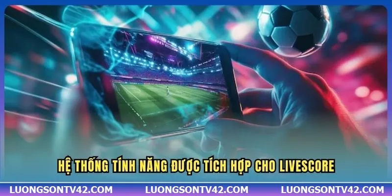 LiveScore 10 Hệ thống tính năng được tích hợp cho Livescore