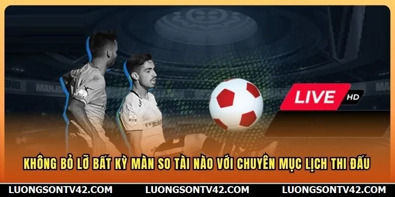 LuongSon TV 11 Không bỏ lỡ bất kỳ màn so tài nào với chuyên mục lịch thi đấu