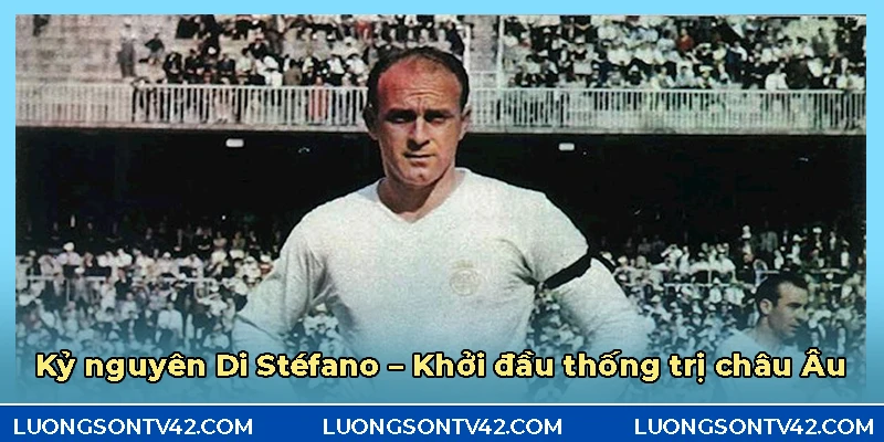 Câu lạc bộ Real Madrid – Tượng đài bóng đá châu Âu và thế giới 7 Khởi đầu thống trị Châu Âu ở kỷ nguyên của Di Stéfano