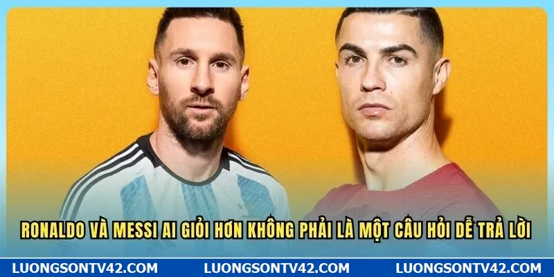 Ronaldo và Messi Ai Giỏi Hơn - GOAT Sân Cỏ Thực Sự Là Ai? 6 Ronaldo và Messi ai giỏi hơn không phải là một câu hỏi dễ trả lời