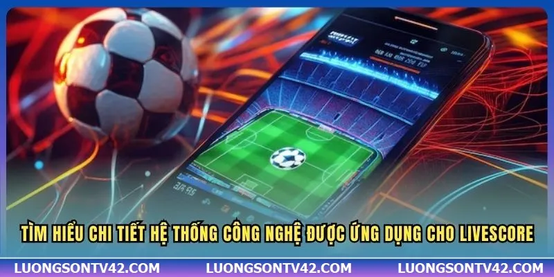 LiveScore 14 Tìm hiểu chi tiết hệ thống công nghệ được ứng dụng cho Livescore